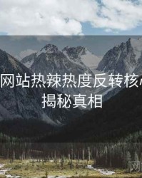 51视频网站热辣热度反转核心看点，揭秘真相