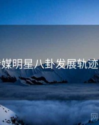 星空传媒明星八卦发展轨迹全追踪