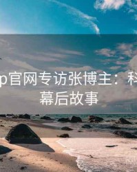 麻豆app官网专访张博主：科技趋势幕后故事