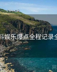 51爆料娱乐爆点全程记录全追踪