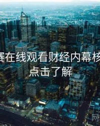 每日大赛在线观看财经内幕核心看点，点击了解
