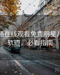 泡芙视频在线观看免费明星八卦发展轨迹，必看指南