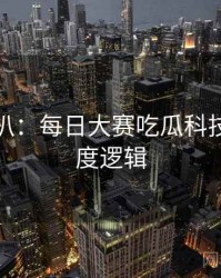 独家深扒：每日大赛吃瓜科技趋势热度逻辑