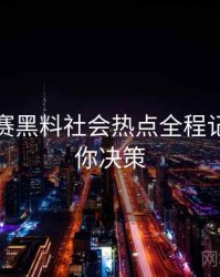 每日大赛黑料社会热点全程记录，助你决策