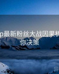 麻豆app最新粉丝大战因果梳理，助你决策