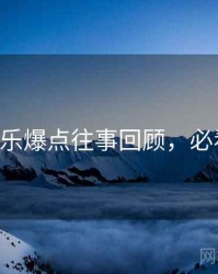 P站娱乐爆点往事回顾，必看指南