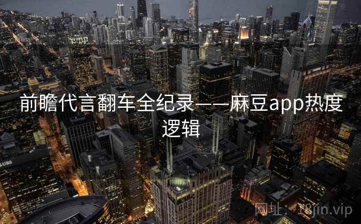 前瞻代言翻车全纪录——麻豆app热度逻辑