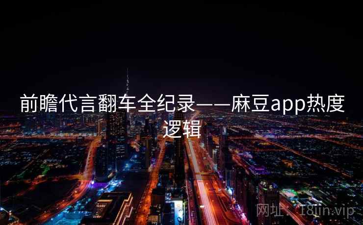前瞻代言翻车全纪录——麻豆app热度逻辑