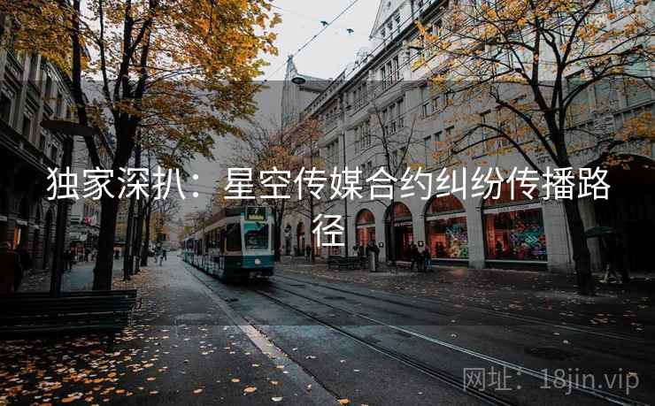 独家深扒：星空传媒合约纠纷传播路径