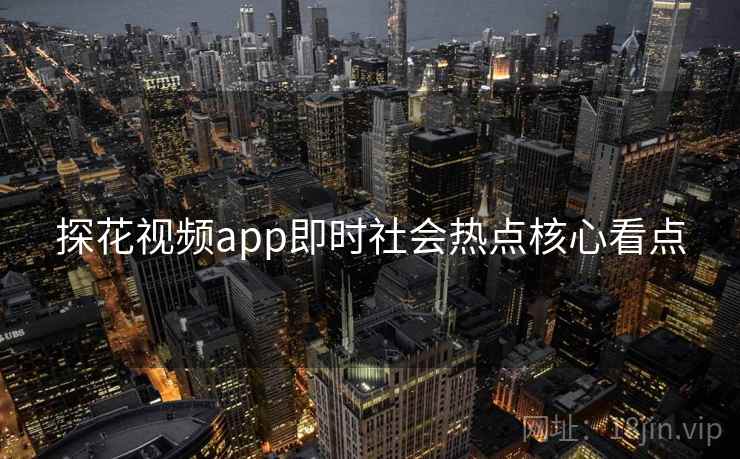 探花视频app即时社会热点核心看点
