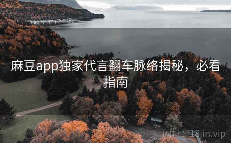 麻豆app独家代言翻车脉络揭秘，必看指南