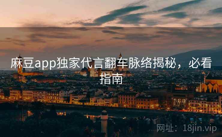 麻豆app独家代言翻车脉络揭秘，必看指南