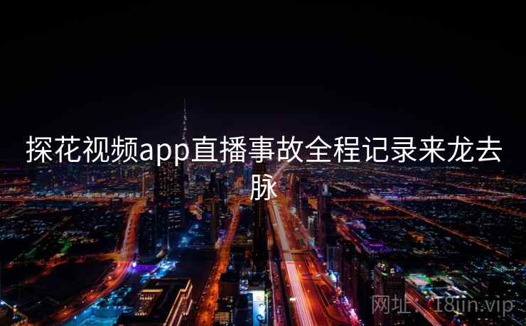 探花视频app直播事故全程记录来龙去脉
