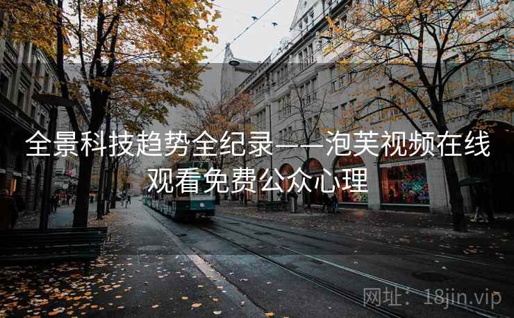 全景科技趋势全纪录——泡芙视频在线观看免费公众心理