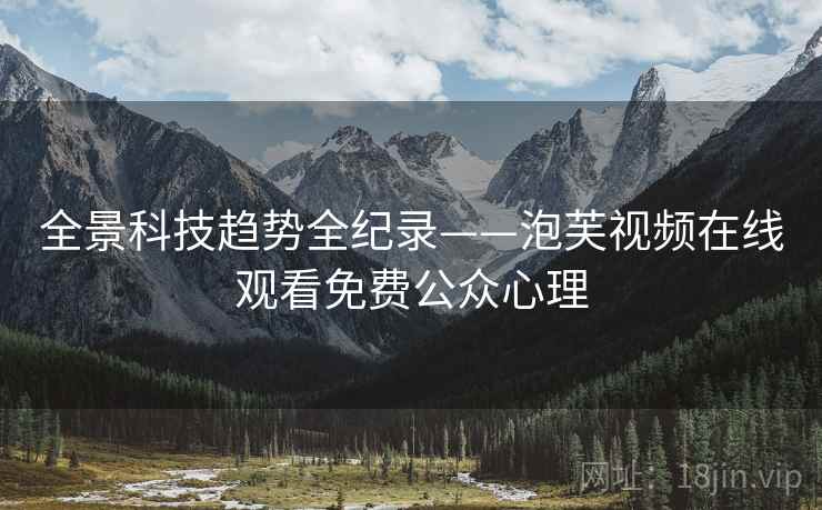全景科技趋势全纪录——泡芙视频在线观看免费公众心理