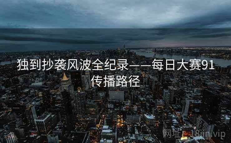 独到抄袭风波全纪录——每日大赛91传播路径