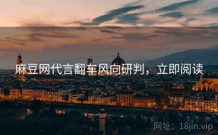 麻豆网代言翻车风向研判，立即阅读