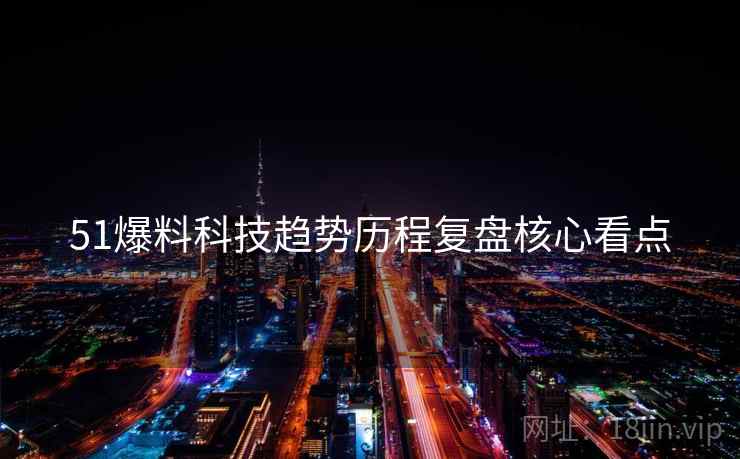 51爆料科技趋势历程复盘核心看点
