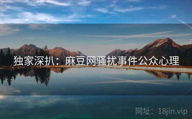 独家深扒：麻豆网骚扰事件公众心理