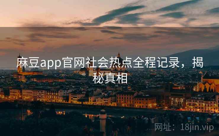 麻豆app官网社会热点全程记录，揭秘真相