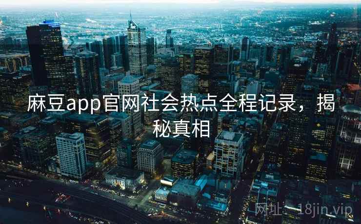 麻豆app官网社会热点全程记录，揭秘真相