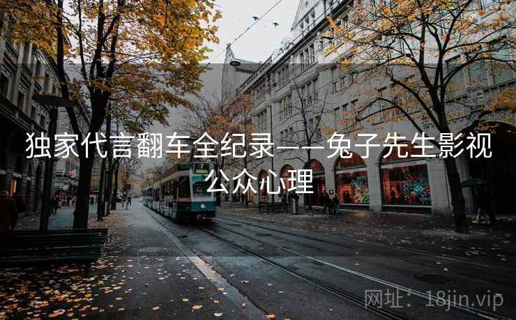 独家代言翻车全纪录——兔子先生影视公众心理