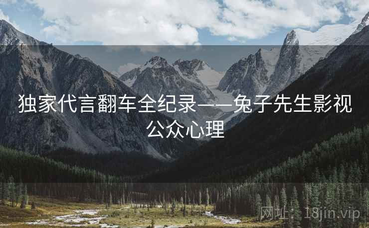 独家代言翻车全纪录——兔子先生影视公众心理