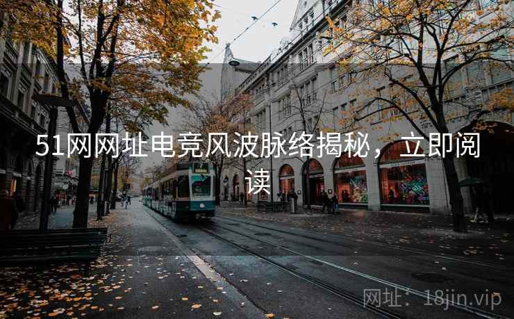 51网网址电竞风波脉络揭秘，立即阅读