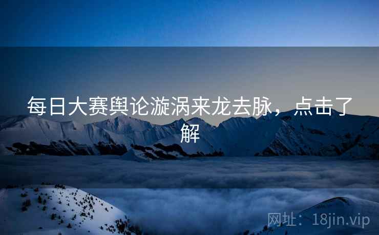每日大赛舆论漩涡来龙去脉，点击了解