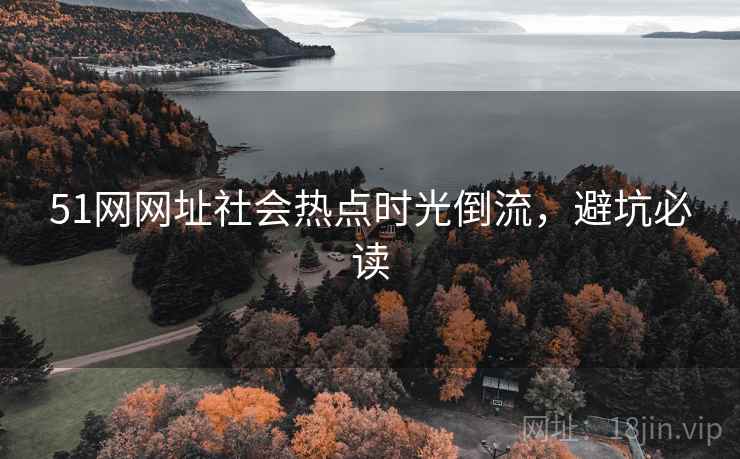 51网网址社会热点时光倒流，避坑必读
