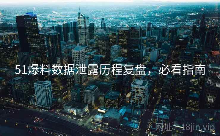 51爆料数据泄露历程复盘，必看指南
