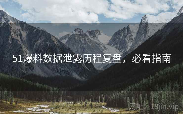 51爆料数据泄露历程复盘，必看指南