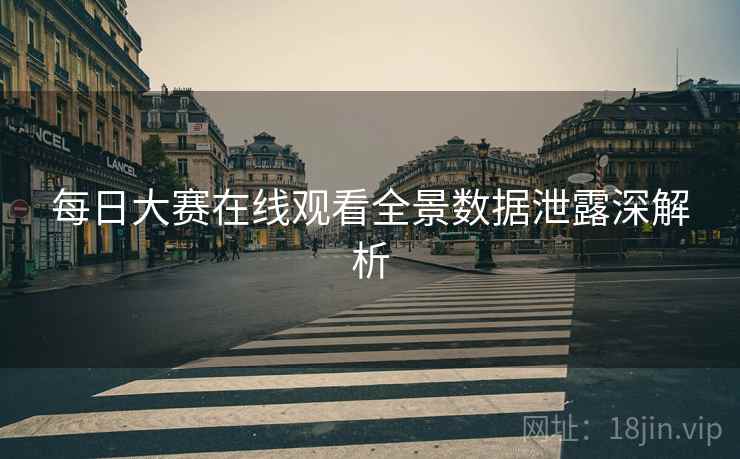每日大赛在线观看全景数据泄露深解析