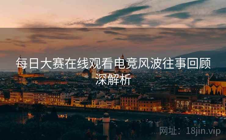 每日大赛在线观看电竞风波往事回顾深解析
