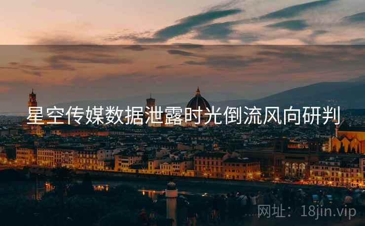 星空传媒数据泄露时光倒流风向研判