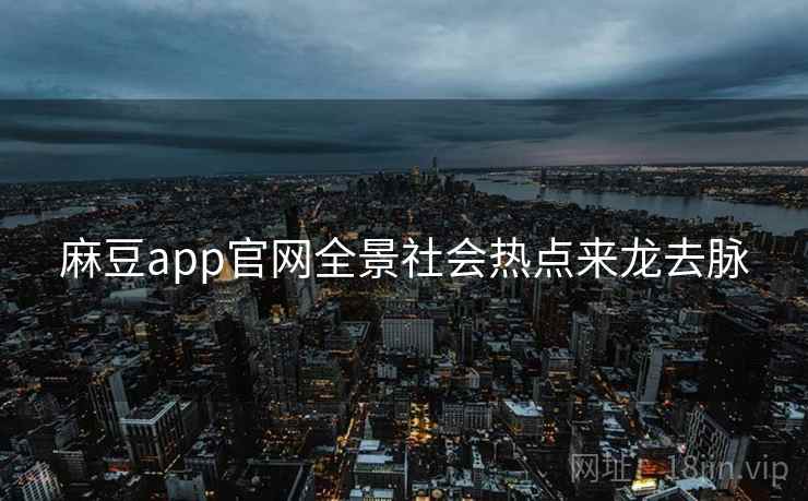 麻豆app官网全景社会热点来龙去脉