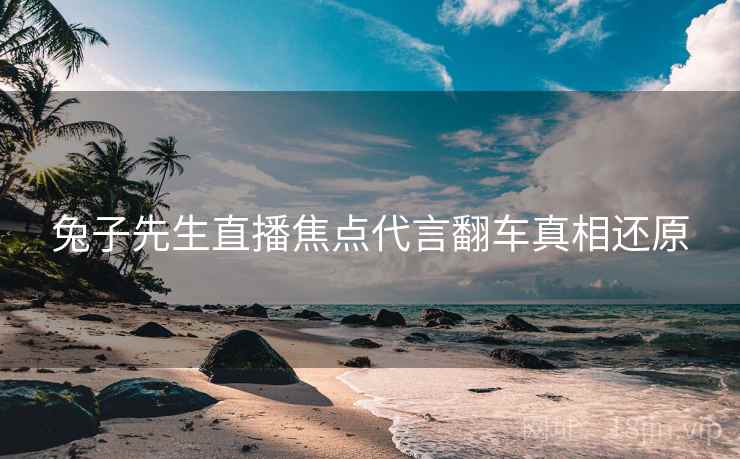 兔子先生直播焦点代言翻车真相还原