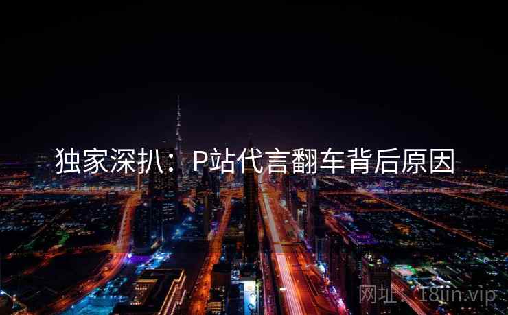 独家深扒：P站代言翻车背后原因