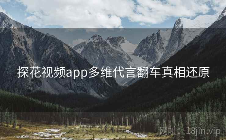 探花视频app多维代言翻车真相还原