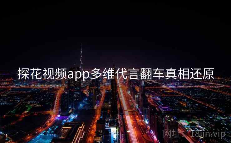 探花视频app多维代言翻车真相还原