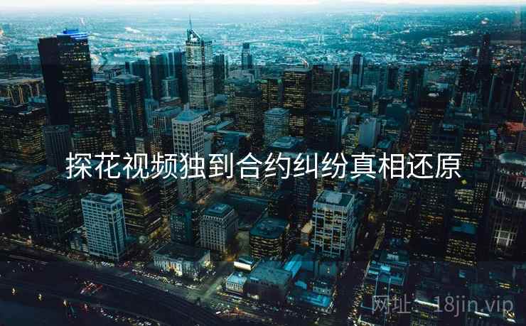 探花视频独到合约纠纷真相还原