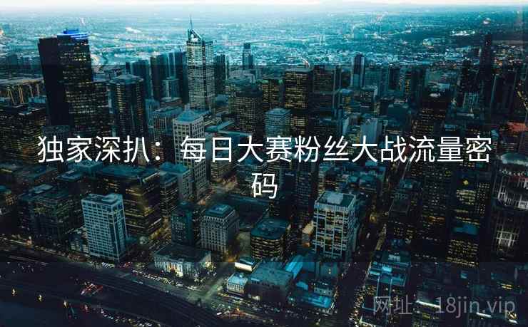 独家深扒：每日大赛粉丝大战流量密码