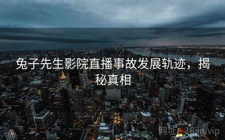 兔子先生影院直播事故发展轨迹，揭秘真相