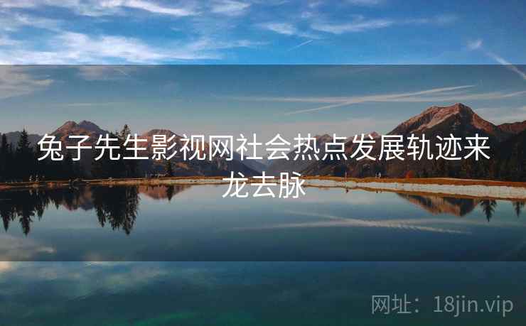兔子先生影视网社会热点发展轨迹来龙去脉