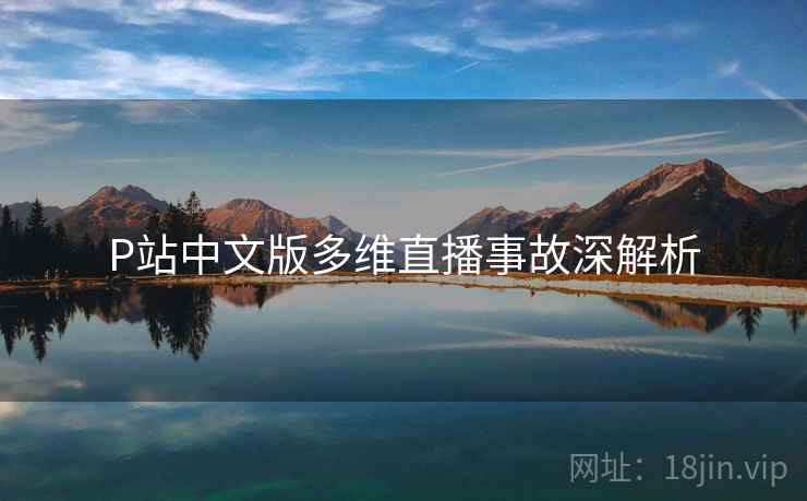 P站中文版多维直播事故深解析