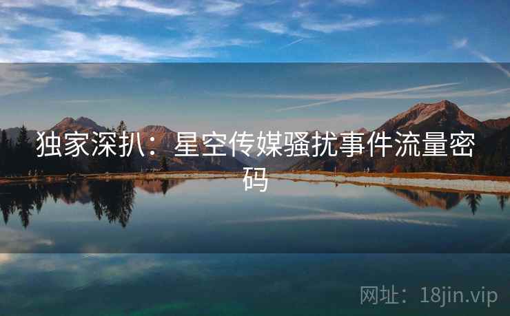 独家深扒：星空传媒骚扰事件流量密码