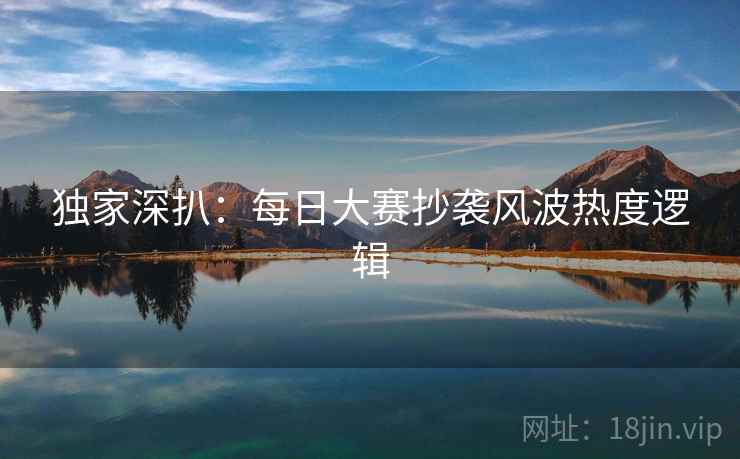 独家深扒：每日大赛抄袭风波热度逻辑