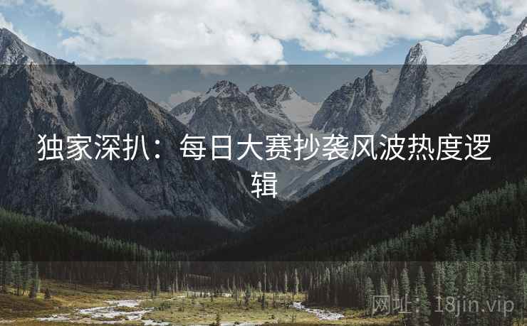 独家深扒：每日大赛抄袭风波热度逻辑