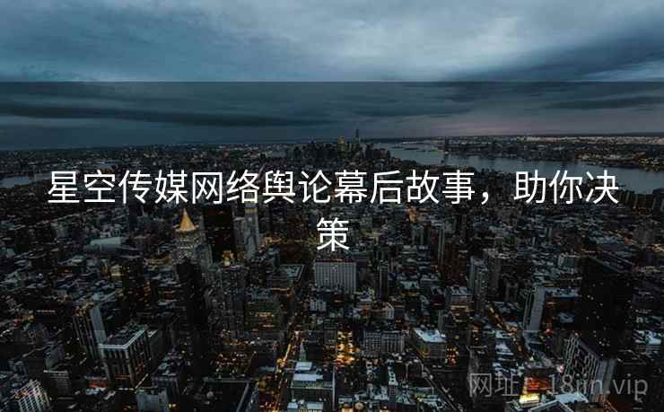 星空传媒网络舆论幕后故事，助你决策
