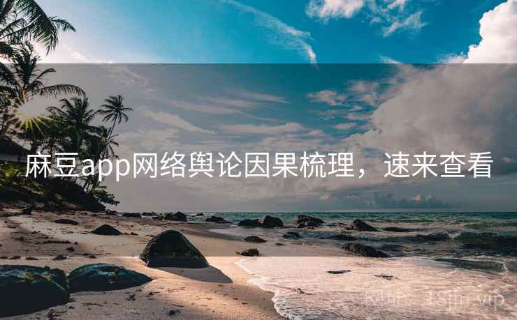 麻豆app网络舆论因果梳理，速来查看